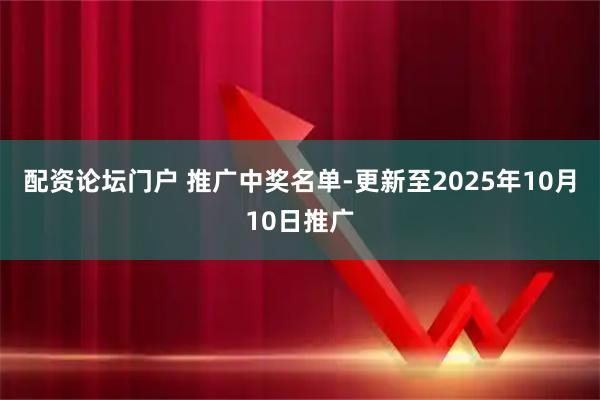 配资论坛门户 推广中奖名单-更新至2025年10月10日推广