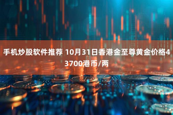手机炒股软件推荐 10月31日香港金至尊黄金价格43700港币/两