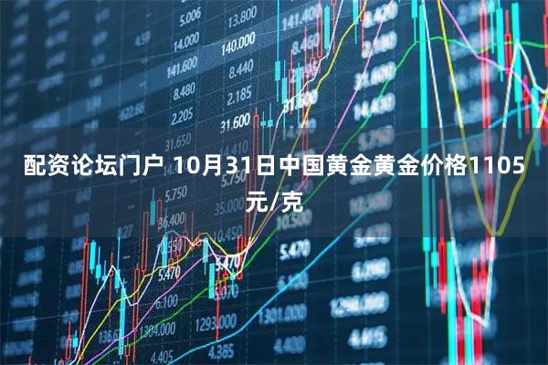 配资论坛门户 10月31日中国黄金黄金价格1105元/克