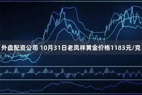 外盘配资公司 10月31日老凤祥黄金价格1183元/克